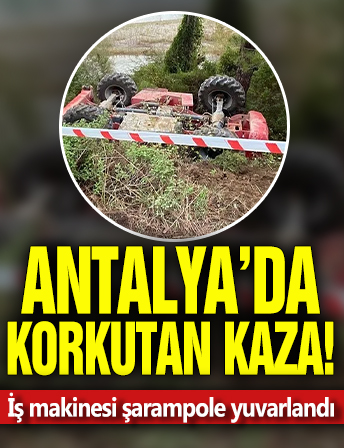 Antalya'da korkutan kaza! İş makinesi şarampole yuvarlandı
