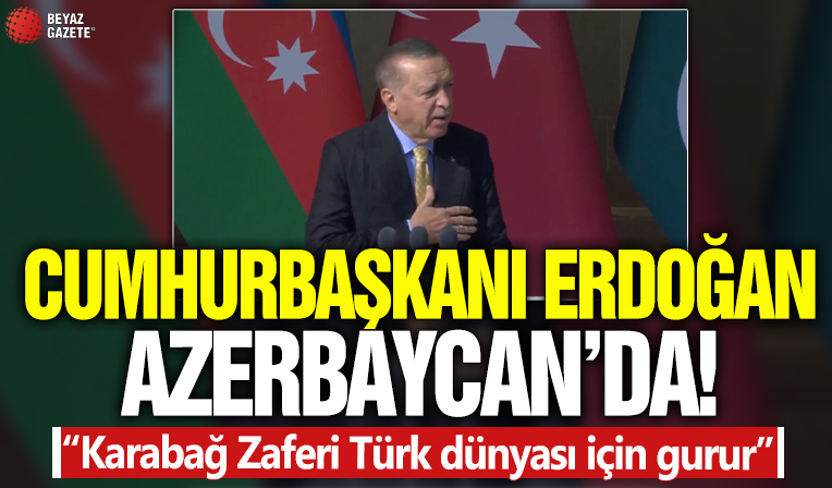 Cumhurbaşkanı Erdoğan Azerbaycan'da! “Karabağ Zaferi Türk dünyası için gurur”