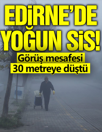 Edirne'de yoğun sis! Görüş mesafesi 30 metreye düştü