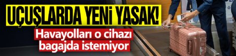 Uçuşlarda yeni yasak! Havayolları o cihazı bagajda istemiyor