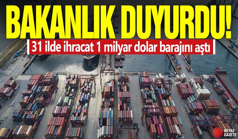 Bakanlık duyurdu! 31 ilde ihracat 1 milyar dolar barajını aştı