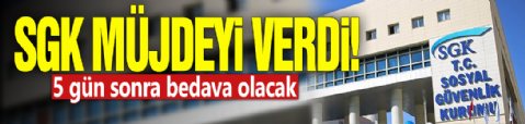 SGK müjdeyi verdi! 5 gün sonra bedava olacak