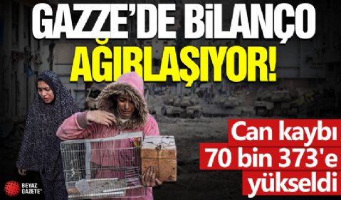 Gazze'de bilanço ağırlaşıyor! Can kaybı 70 bin 373'e yükseldi