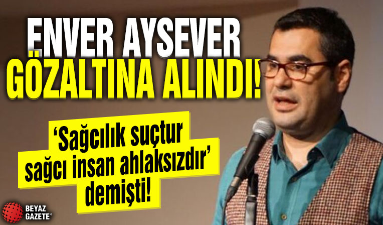 'Sağcılık ahlaksızlıktır' diyen Enver Aysever gözaltına alındı
