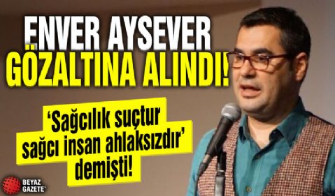 'Sağcılık ahlaksızlıktır' diyen Enver Aysever gözaltına alındı