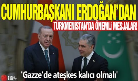 Cumhurbaşkanı Erdoğan'dan Türkmenistan'da önemli mesajlar! 'Gazze'de ateşkes kalıcı olmalı'