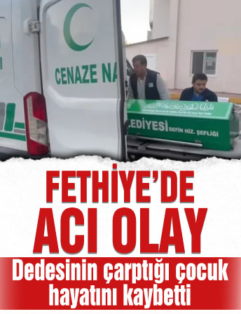 Fethiye’de acı olay…Dedesinin çarptığı bir yaşındaki çocuk hayatını kaybetti