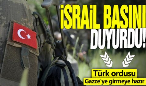 İsrail basını duyurdu! Türk ordusu Gazze'ye girmeye hazır