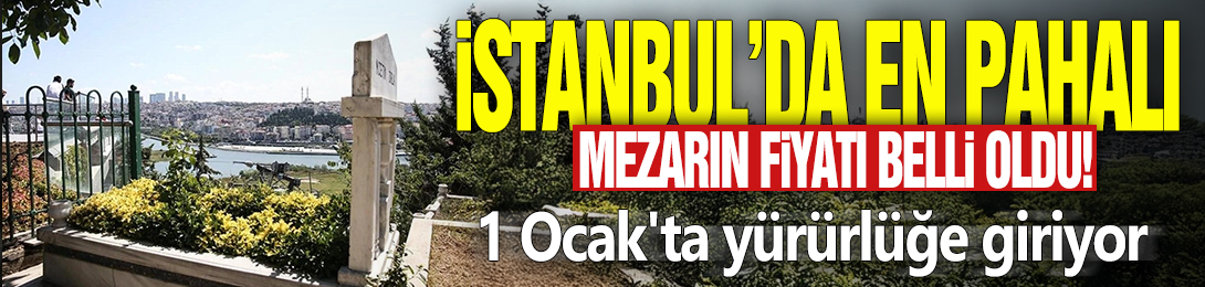 İstanbul'da en pahalı mezarın fiyatı belli oldu! 1 Ocak'ta yürürlüğe giriyor