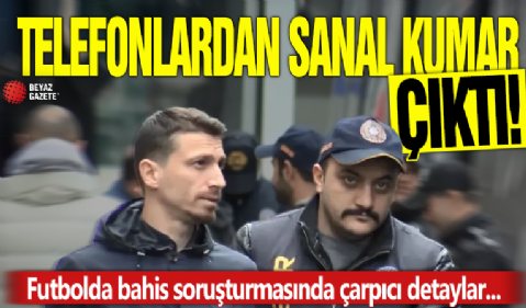 Futbolda bahis soruşturmasında çarpıcı detaylar! Telefonlarından sanal kumar da çıktı