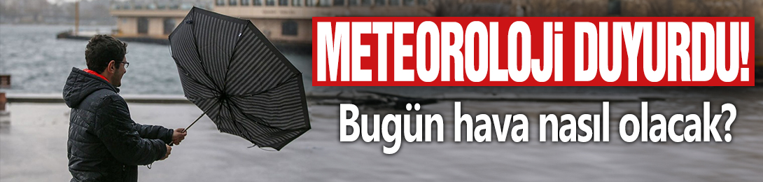 Meteoroloji duyurdu! Bugün hava nasıl olacak?