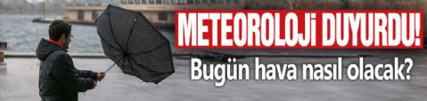 Meteoroloji duyurdu! Bugün hava nasıl olacak?