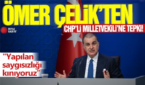 Ömer Çelik'ten CHP'li Milletvekili'ne tepki! Yapılan saygısızlığı kınıyoruz