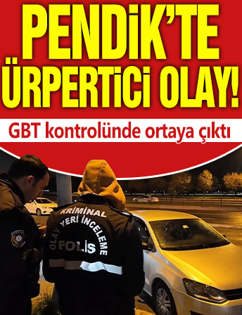 Pendik'te ürpertici olay! GBT kontrolünde ortaya çıktı