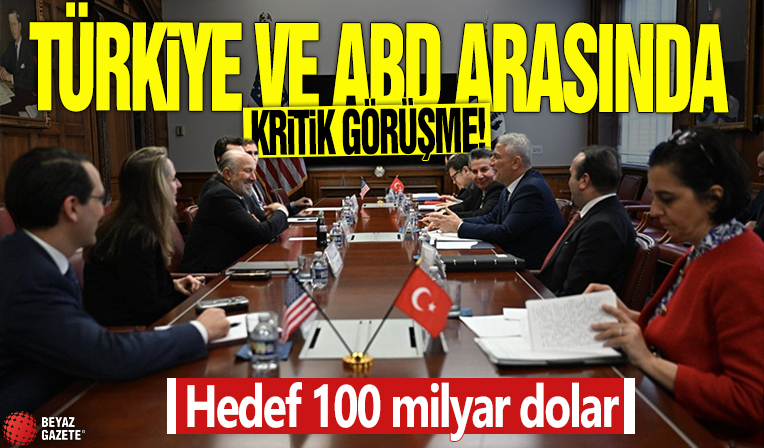 Türkiye ve ABD arasında kritik görüşme! Hedef 100 milyar dolar