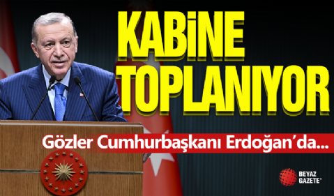 Kabine Toplanıyor! Gözler Cumhurbaşkanı Erdoğan'da...