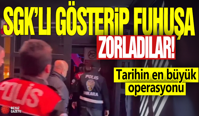 SGK'lı gösterip fuhuşa zorladılar! Tarihinin en büyük operasyonu