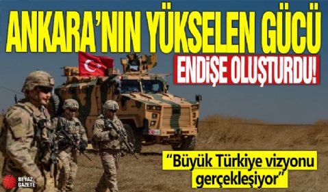 Ankara’nın yükselen gücü endişe oluşturdu! “Büyük Türkiye vizyonu gerçekleşiyor”