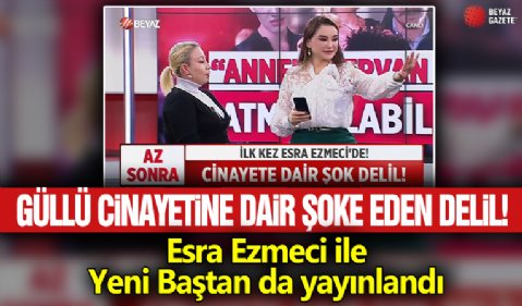 Güllü cinayetine dair şoke eden delil! Esra Ezmeci ile Yeni Baştan da yayınlandı