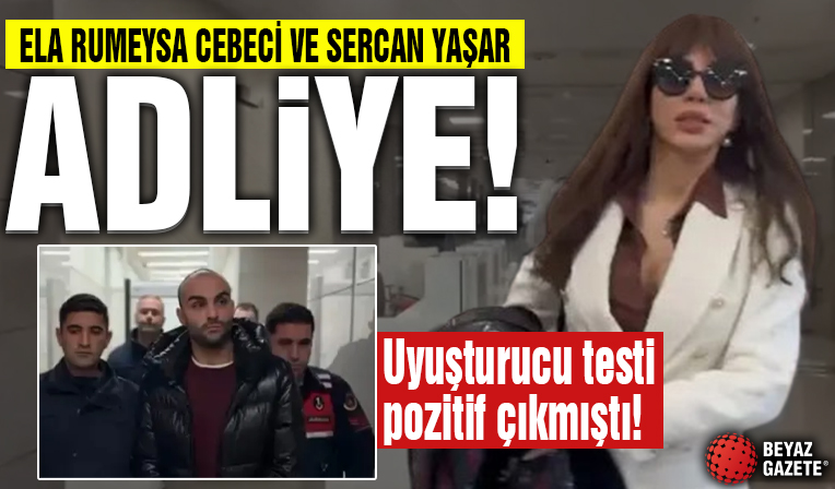 Uyuşturucu testi pozitif çıkmıştı! Ela Rümeysa Cebeci ve Sercan Yaşar ifade vermek için adliyede