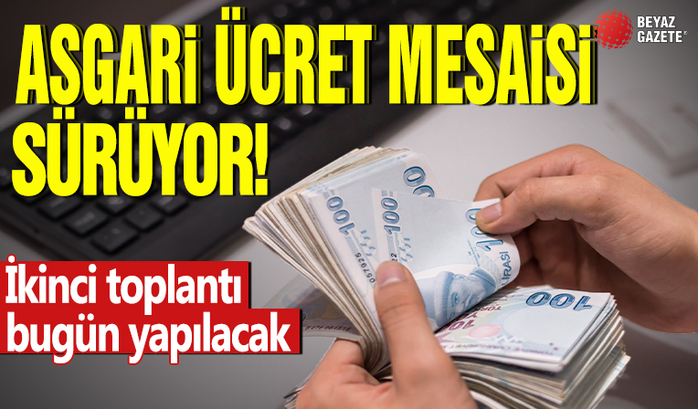 Asgari ücret mesaisi sürüyor! İkinci toplantı bugün yapılacak