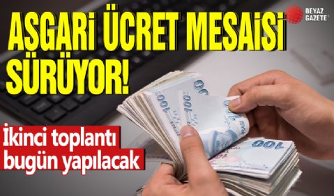 Asgari ücret mesaisi sürüyor! İkinci toplantı bugün yapılacak