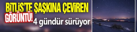 Bitlis'te şaşkına çeviren görüntü! 4 gündür sürüyor