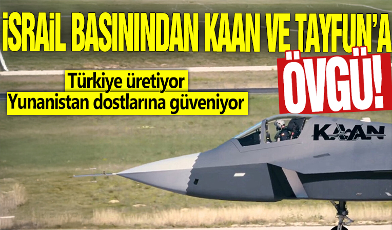 İsrail basınından KAAN ve Tayfun'a övgü! Türkiye üretiyor, Yunanistan dostlarına güveniyor!