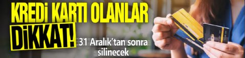 Kredi kartı olanlar dikkat! 31 Aralık’tan sonra silinecek