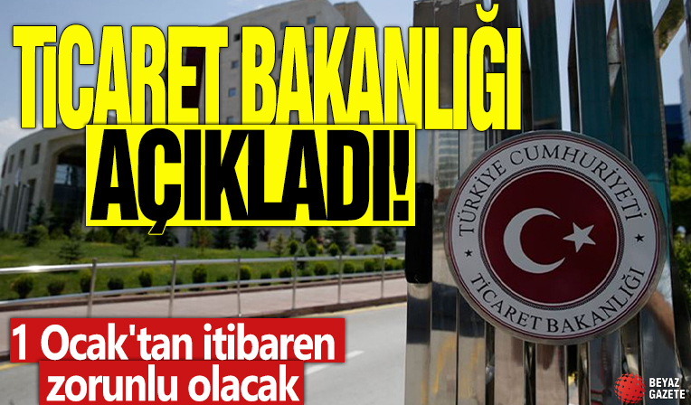 Ticaret Bakanlığı açıkladı! 1 Ocak'tan itibaren zorunlu olacak