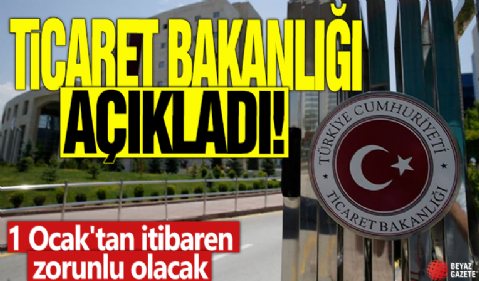 Ticaret Bakanlığı açıkladı! 1 Ocak'tan itibaren zorunlu olacak