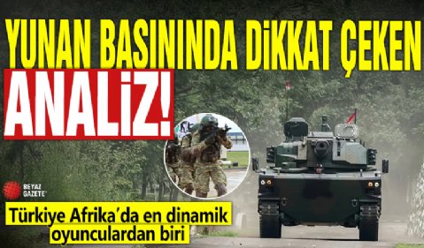 Yunan basınında dikkat çeken analiz! Türkiye Afrika’da en dinamik oyunculardan biri