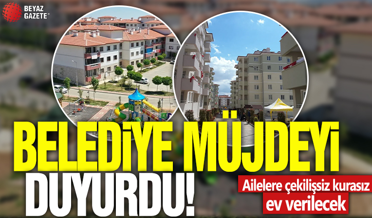 Belediye müjdeyi duyurdu! Ailelere çekilişsiz kurasız ev verilecek