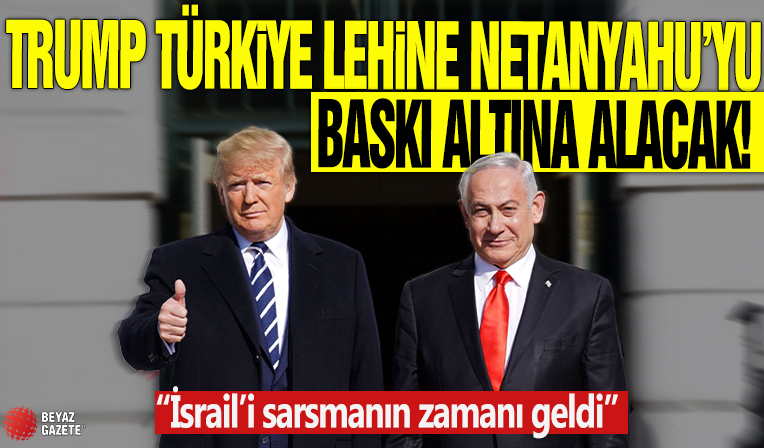 Trump Türkiye lehine Netanyahu’yu baskı altına alacak! 'İsrail’i sarsmanın zamanı geldi'