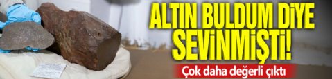 Altın buldum diye sevinmişti! Çok daha değerli çıktı