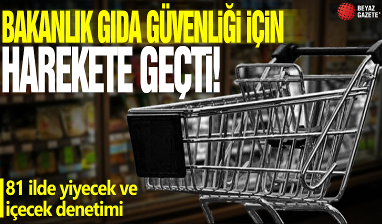 Bakanlık gıda güvenliği için harekete geçti! 81 ilde yiyecek ve içecek denetimi