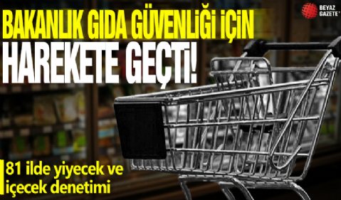 Bakanlık gıda güvenliği için harekete geçti! 81 ilde yiyecek ve içecek denetimi