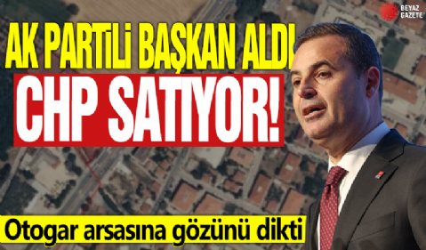 AK Partili başkan aldı CHP satıyor! Otogar arsasına gözünü dikti