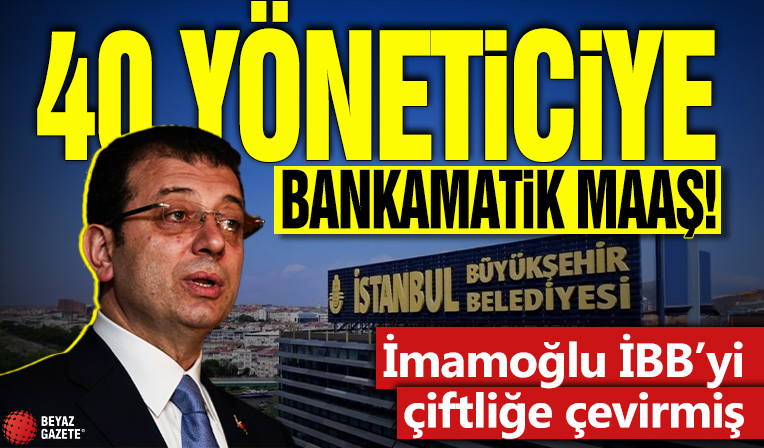 Ekrem İmamoğlu İBB’yi çiftliğe çevirmiş! 40 yöneticiye bankamatik maaş