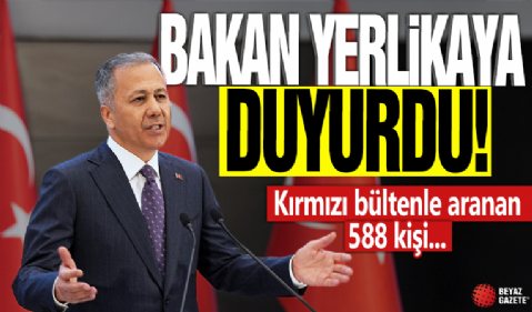 Bakan Yerlikaya duyurdu: Kırmızı bültenle aranan 588 kişi...