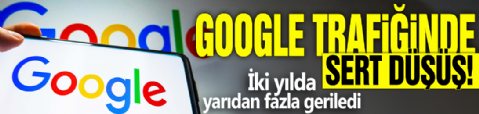 Google trafiğinde sert düşüş! İki yılda yarıdan fazla geriledi
