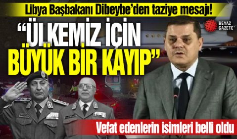Libya Başbakanı Dibeybe'den taziye mesajı: 'Ülkemiz için büyük bir kayıp'