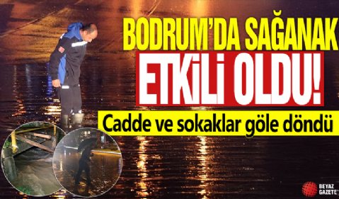 Bodrum'da sağanak etkili oldu! Cadde ve sokaklar göle döndü
