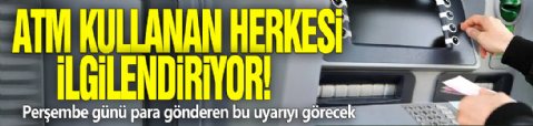 ATM kullanan herkesi ilgilendiriyor! Perşembe günü para gönderen bu uyarıyı görecek