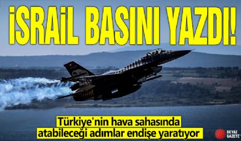 İsrail basını yazdı! Türkiye'nin hava sahasında atabileceği adımlar endişe yaratıyor