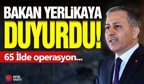 Bakan Yerlikaya Duyurdu! 65 İlde Operasyon...