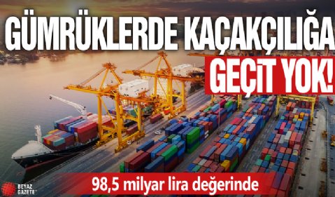 98,5 milyar lira değerinde! Gümrüklerde kaçakçılığa geçit yok