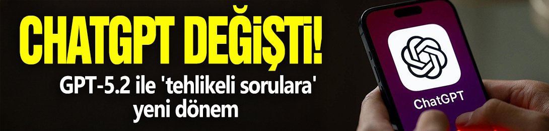 ChatGPT değişti! GPT-5.2 ile 'tehlikeli sorulara' yeni dönem
