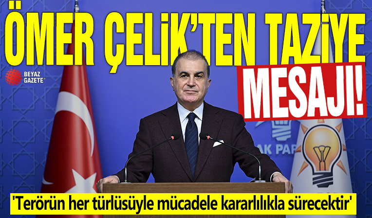 Ömer Çelik'ten taziye mesajı! 'Terörün her türlüsüyle mücadele kararlılıkla sürecektir'