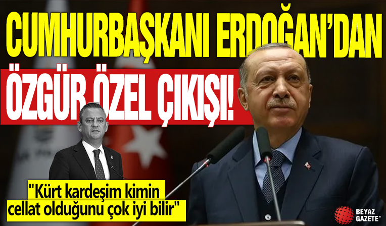 Cumhurbaşkanı Erdoğan'dan Özgür Özel çıkışı! 